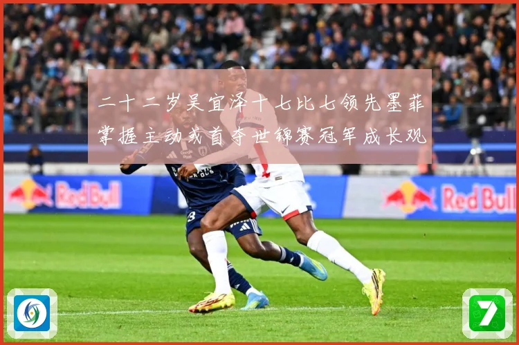 二十二岁吴宜泽十七比七领先墨菲掌握主动或首夺世锦赛冠军成长观察：最新赛事动态与深度分析