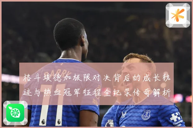 格斗埃德加极限对决背后的成长轨迹与热血冠军征程全纪录传奇解析：最新赛事动态与深度分析
