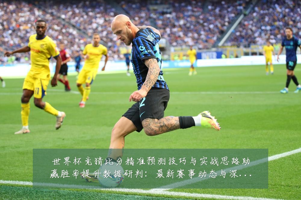 世界杯竞猜比分精准预测技巧与实战思路助赢胜率提升数据研判：最新赛事动态与深度分析