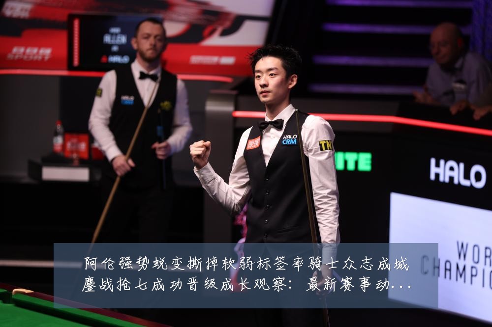 阿伦强势蜕变撕掉软弱标签率骑士众志成城鏖战抢七成功晋级成长观察：最新赛事动态与深度分析