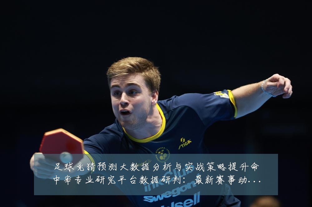 足球竞猜预测大数据分析与实战策略提升命中率专业研究平台数据研判：最新赛事动态与深度分析