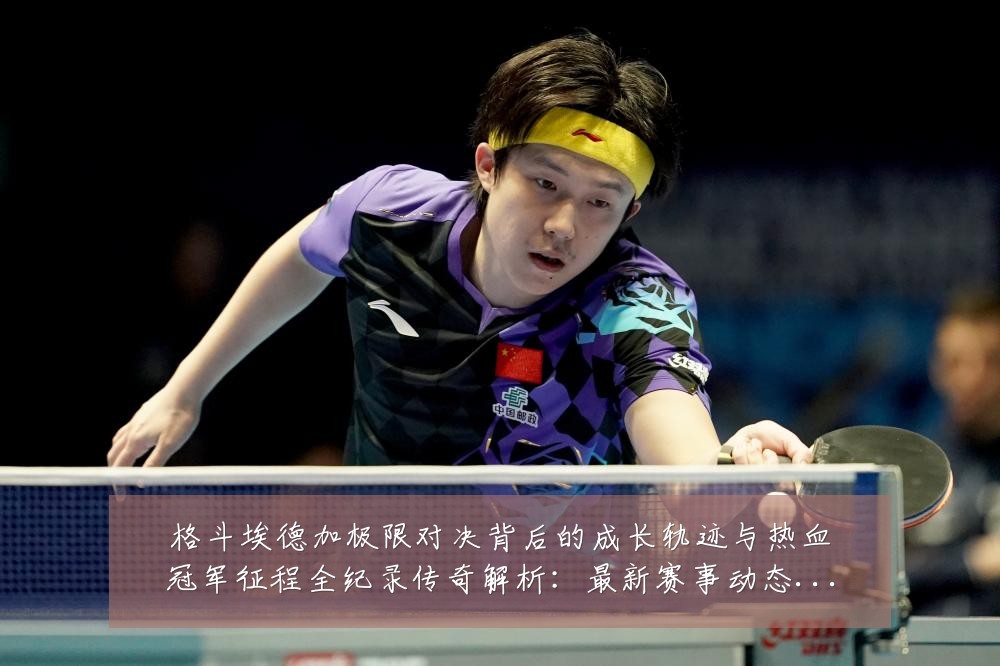格斗埃德加极限对决背后的成长轨迹与热血冠军征程全纪录传奇解析:最新赛事动态与深度分析