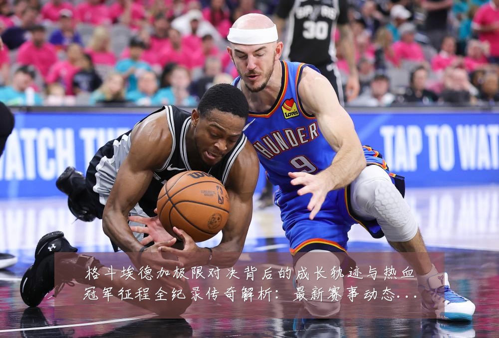 格斗埃德加极限对决背后的成长轨迹与热血冠军征程全纪录传奇解析:最新赛事动态与深度分析