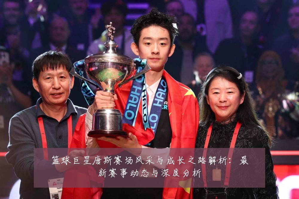 篮球巨星唐斯赛场风采与成长之路解析:最新赛事动态与深度分析