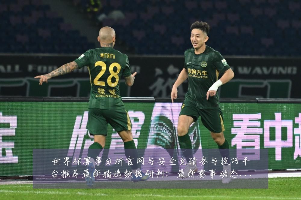 世界杯赛事分析官网与安全竞猜参与技巧平台推荐最新精选数据研判：最新赛事动态与深度分析